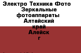 Электро-Техника Фото - Зеркальные фотоаппараты. Алтайский край,Алейск г.